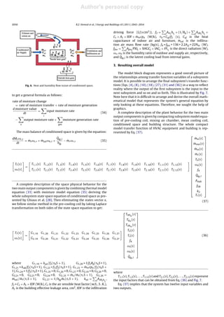 Author's personal copy
Journal Identiﬁcation = ENB Article Identiﬁcation = 3159 Date: July 19, 2011 Time: 7:28 pm
2050 R.Z. Homod et al. / Energy and Buildings 43 (2011) 2043–2054
Fig. 6. Heat and humidity ﬂow in/out of conditioned space.
to get a general formula as follows:
rate of moisture change
= rate of moisture transfer + rate of moisture generation
d moisture value
dt
=
i
input moisture rate
−
e
output moisture rate +
gen
moisture generation rate
(34)
The mass balance of conditioned space is given by the equation:
dMrωr,t
dt
= ˙msωs,t + ˙minf ωa,t +
˙Qig,l
hfg
− ˙mrωr,t (35)
A complete description of the space physical behavior for the
two main output components is given by combining thermal model
equation (33) with moisture model equation (35) deriving the
whole subsystem state space equation of conditioned space as pre-
sented by Ghiaus et al. [28]. Then eliminating the states vector x,
we follow similar method in the pre-cooling coil by taking Laplace
transformation on both sides of the state space equation to get:
Tr(s)
ωr(s)
=
G1,19 G1,20 G1,21 G1,22 G1,23 G1,24 G1,25 G1,26 G1,27
G2,19 G2,20 G2,21 G2,22 G2,23 G2,24 G2,25 G2,26 G2,27
⎡
⎢
⎢
⎢
⎢
⎢
⎢
⎢
⎢
⎢
⎢
⎢
⎢
⎢
⎢
⎣
TWlin
(s)
Tgin
(s)
Tslbin
(s)
To(s)
Ts(s)
f4
ωs(s)
ωo(s)
˙Qig,l
⎤
⎥
⎥
⎥
⎥
⎥
⎥
⎥
⎥
⎥
⎥
⎥
⎥
⎥
⎥
⎦
(36)
where G1,19 = kwl/f2( 6S + 1), G1,20 = 1/f2Rg( 6S + 1),
G1,21 = kslb/f2( 6S + 1), G1,22 = f3/f2( 6S + 1), G1,23 = ˙mmcpa/f2( 6S +
1), G1,24 = 1/f2( 6S + 1), G1,25 = 0, G1,26 = 0, G1,27 = 0, G2,19 = 0, G2,20 = 0,
G2,21 = 0, G2,23 = 0, G2,24 = 0, G2,25 = ˙ms/ ˙mr( rS + 1), G2,26 =
˙minf / ˙mr( rS + 1), G2,27 = 1/hfg ˙mr( rS + 1), kwl = j
Aslbjhij
,
f3 = Cs × AL × IDF (W/k), Cs is the air sensible heat factor (w/L . S . K.),
AL is the building effective leakage area, cm2, IDF is the inﬁltration
driving force (L/(s cm2)), f2 = j
Awj
hij
+ (1/Rg) + j
Aslbj
hij
+
Cs × AL × IDF + ˙mmcpa (W/k), 6 = Caf/f2 (s), Caf is the heat
capacitance of indoor air and furniture, ˙minf is the inﬁltra-
tion air mass ﬂow rate (kg/s), f4 = ffen + 136 + 2.2Acf + 22Noc (W),
ffen = j
Afenj
PXIj × SHGCj × IACj × FFsj
is the direct radiation (W),
ωs, ωo is the humidity ratio of outdoor and supply air, respectively,
and ˙Qig,l is the latent cooling load from internal gains.
3. Resulting overall model
The model block diagram represents a good overall picture of
the relationships among transfer function variables of a subsystem
model. It is possible to arrange the ﬁnal subsystem’s transfer func-
tions (Eqs. (4), (8), (10), (18), (27), (31) and (36)) in a way to reﬂect
reality where the output of the ﬁrst subsystem is the input to the
next subsystem and so on and so forth. This is illustrated by Fig. 7.
Note here that it is difﬁcult to arrange and derive the overall math-
ematical model that represents the system’s general equation by
only looking at these equations. Therefore, we sought the help of
graphics.
A complete description of the plant behavior for the two main
output components is given by compacting subsystem model equa-
tion of pre-cooling coil, mixing air chamber, mean cooling coil,
conditioned space and building structure. The whole compact
model transfer function of HVAC equipment and building is rep-
resented by Eq. (37).
Tr(s)
ωr(s)
=
T1,1(s) T1,2(s) T1,3(s) T1,4(s) T1,5(s) T1,6(s) T1,7(s) T1,8(s) T1,9(s) T1,10(s) T1,11(s) T1,12(s)
T2,1(s) T2,2(s) T2,3(s) T2,4(s) T2,5(s) T2,6(s) T2,7(s) T2,8(s) T2,9(s) T2,10(s) T2,11(s) T2,12(s)
⎡
⎢
⎢
⎢
⎢
⎢
⎢
⎢
⎢
⎢
⎢
⎢
⎢
⎢
⎢
⎢
⎢
⎢
⎢
⎢
⎢
⎢
⎣
˙mw(s)
˙mmw(s)
˙mos(s)
˙mr(s)
To(s)
ωo(s)
f4
˙Qig,l
Aslab
fDR
k2
Tr(s)
⎤
⎥
⎥
⎥
⎥
⎥
⎥
⎥
⎥
⎥
⎥
⎥
⎥
⎥
⎥
⎥
⎥
⎥
⎥
⎥
⎥
⎥
⎦
(37)
where
T1,1(s), T1,2(s), . . ., T1,12(s) and T2,1(s), T2,2(s), . . ., T2,12(s) represent
the input factors that can be obtained from Eq. (36) and Fig. 7.
Eq. (37) implies that the system has twelve input variables and
two outputs.
 