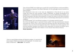 3 
Jean-Jacques Fdida nous régale avec un zeste de cruauté de quelques contes merveilleux. 
Et le compositeur jazzman Jean-Marie Machado crée des paysages sonores insolites au 
piano préparé. 
Ces histoires-là n’ont rien à voir avec les adaptations à l’eau-de-rose et au sucre 
Candy des contes de votre jeunesse. Fdida et Machado, en grands pourfendeurs de 
palimpsestes, en inlassables fouineurs de greniers et autres bibliothèques oubliées, ont 
brossé la poussière des plus vieux grimoires et rendu leur âmes à nos chères héroïnes 
de papier, afin de nous restituer la vraie valeur et l’authentique dimension de ces fictions 
magiques. 
Un “musicontage” où la voix devient musique, et la musique prend la parole. 
Est-il bon de rappeler que ce spectacle “jeune public” n’est pas exclusivement destiné 
aux moins de 12 ans ? Car, si vous croyez tout connaître des fées, des princesses et des 
marâtres, vous vous fourrez la baguette dans l’oeil ! Attendez-vous à des surprises ! Et 
non des moindres, puisque vous aurez la nette impression, en sortant du théâtre, qu’on 
vous avait tout caché dans votre enfance et tout raconté sens dessus dessous. 
Denis Labouhère 
« Dans un grand dépoussiérage de baguette magique, le spectacle de 
Jean-Jacques Fdida ouvre la porte de l’imaginaire…Un monde sans 
chichi ni mièvrerie.» Midi Libre - M. Plantier 
 