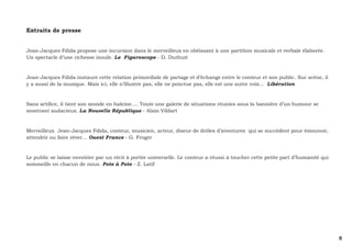 5 
Extraits de presse 
Jean-Jacques Fdida propose une incursion dans le merveilleux en obéissant à une partition musicale et verbale élaborée. 
Un spectacle d’une richesse inouïe. Le Figaroscope - D. Duthuit 
Jean-Jacques Fdida instaure cette relation primordiale de partage et d’échange entre le conteur et son public. Sur scène, il 
y a aussi de la musique. Mais ici, elle n’illustre pas, elle ne ponctue pas, elle est une autre voix... Libération 
Sans artifice, il tient son monde en haleine…. Toute une galerie de situations réunies sous la bannière d’un humour se 
montrant audacieux. La Nouvelle République - Alain Vildart 
Merveilleux Jean-Jacques Fdida, conteur, musicien, acteur, diseur de drôles d’aventures qui se succèdent pour émouvoir, 
attendrir ou faire rêver… Ouest France - G. Froger 
Le public se laisse envoûter par un récit à portée universelle. Le conteur a réussi à toucher cette petite part d’humanité qui 
sommeille en chacun de nous. Pote à Pote - Z. Latif 
 