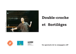 1 
Double-croche 
et Sortilèges 
Un spectacle de la compagnie JJF 
Crédit photo : Marc Mesplié 
 