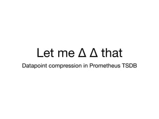 Let me Δ Δ that
Datapoint compression in Prometheus TSDB
 