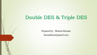 Double DES & Triple DES
Prepared by : Sharma Hemant
hemantbeast@gmail.com
 