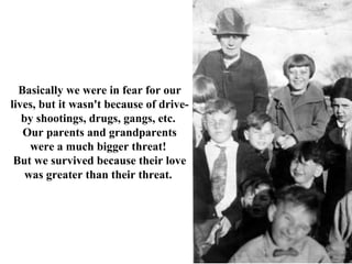 Basically we were in fear for our
lives, but it wasn't because of drive-
   by shootings, drugs, gangs, etc.
   Our parent...