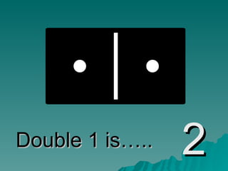 Double 1 is….. 2 