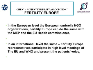 “CHEN” – PATIENT FERTILITY ASSOCIATION
• In the European level the European umbrella NGO
organizations, Fertility Europe c...