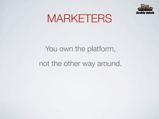 MARKETERS

 You own the platform,
not the other way around.
 