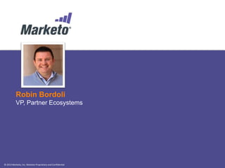 © 2013 Marketo, Inc. Marketo Proprietary and Confidential
Your Speakers
Robin Bordoli
VP, Partner Ecosystems
 