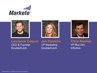© 2013 Marketo, Inc. Marketo Proprietary and Confidential
Your Speakers
Chris Newton
VP Bus Dev
Influitive
Jen Hawkins
VP Marketing
DoubleDutch
Lawrence Coburn
CEO & Founder
DoubleDutch
 