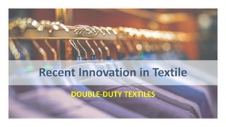 Recent Innovation in Textile
DOUBLE-DUTY TEXTILES
 