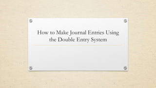 How to Make Journal Entries Using
the Double Entry System
 