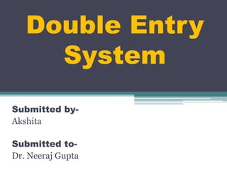 Double Entry
System
Submitted by-
Akshita
Submitted to-
Dr. Neeraj Gupta
 