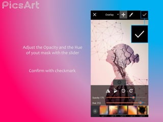 Adjust the Opacity and the Hue
of yout mask with the slider
Confirm with checkmark
 
