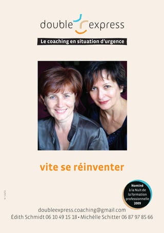 vite se réinventer
                                                                   Nominé
                                                                 à la Nuit de
ic • 11/11




                                                                la formation
                                                               professionnelle
                                                                     2009

                       doubleexpress.coaching@gmail.com
             Édith Schmidt 06 10 49 15 18 • Michèlle Schitter 06 87 97 85 66
 