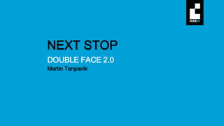 1
DOUBLE FACE 2.0
Martin Tenpierik
NEXT STOP
 