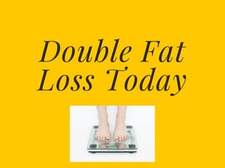 Double Fat
Loss Today
 