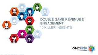 ©deltaDNA Ltd.
DOUBLE GAME REVENUE &
ENGAGEMENT:
10 KILLER PLAYER INSIGHTS
 