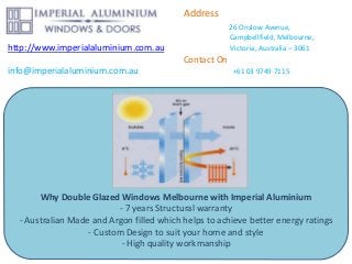 Address
26 Onslow Avenue,
Campbellfield, Melbourne,
http://www.imperialaluminium.com.au Victoria, Australia – 3061
Contact On
info@imperialaluminium.com.au +61 03 9749 7115
Why Double Glazed Windows Melbourne with Imperial Aluminium
- 7 years Structural warranty
- Australian Made and Argon filled which helps to achieve better energy ratings
- Custom Design to suit your home and style
- High quality workmanship
 
