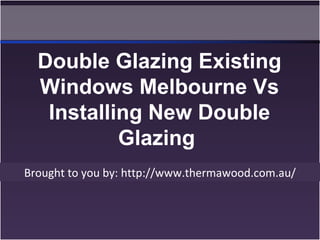 Brought to you by: http://www.thermawood.com.au/
Double Glazing Existing
Windows Melbourne Vs
Installing New Double
Glazing
 