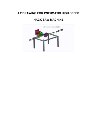 4.2 DRAWING FOR PNEUMATIC HIGH SPEED
HACK SAW MACHINE
 