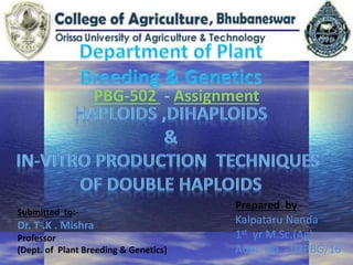 PBG-502 - Assignment
Prepared by:-
Kalpataru Nanda
1st yr M.Sc.(Ag)
Adm. No. - 03PBG/16
Submitted to:-
Dr. T .K . Mishra
Professor
(Dept. of Plant Breeding & Genetics)
 