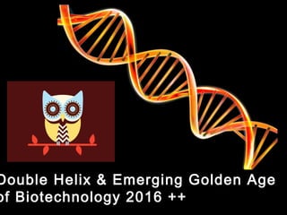 Double Helix & Emerging Golden Age
of Biotechnology 2016 ++
 