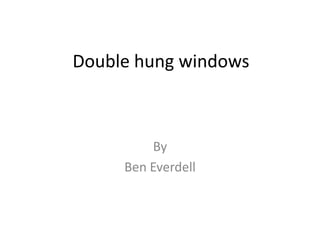 Double hung windows By Ben Everdell 