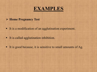 EXAMPLES
 Home Pregnancy Test
 It is a modification of an agglutination experiment.
 It is called agglutination inhibition.
 It is good because, it is sensitive to small amounts of Ag.
 