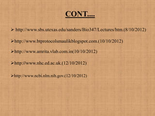 CONT....
http://www.nhc.ed.ac.uk.(12/10/2012)
http://www.btprotocolsmaulikblogspot.com.(10/10/2012)
http://www.amrita.vlab.com.in(10/10/2012)
 http://www.sbs.utexas.edu/sanders/Bio347/Lectures/htm.(8/10/2012)
http://www.ncbi.nlm.nih.gov.(12/10/2012)
 