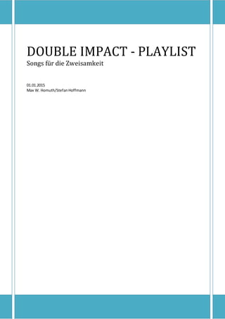 DOUBLE IMPACT - PLAYLIST
Songs für die Zweisamkeit
01.01.2015
Max W. Homuth/StefanHoffmann
 
