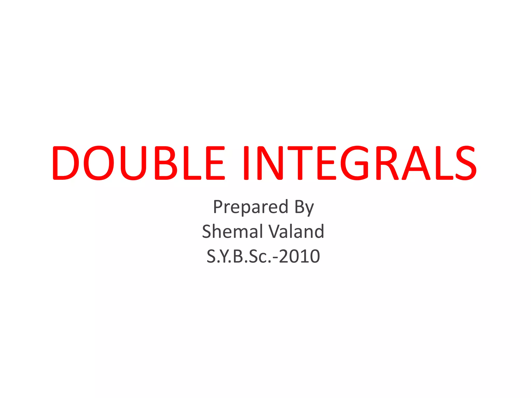 DOUBLE INTEGRALSPrepared ByShemalValandS.Y.B.Sc.-2010