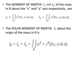 The MOMENT OF INERTIA                  of the mass in R about the “x” and “y” axis respectively , areThe POLAR MOMENT OF INERTIA       about the origin of the mass in R is 