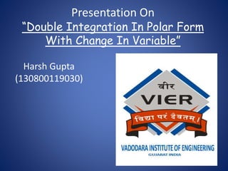Presentation On
“Double Integration In Polar Form
With Change In Variable”
Harsh Gupta
(130800119030)
 