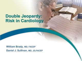 Double Jeopardy:
Risk in Cardiology
William Brady, MD, FACEP
Daniel J. Sullivan, MD, JD,FACEP
 