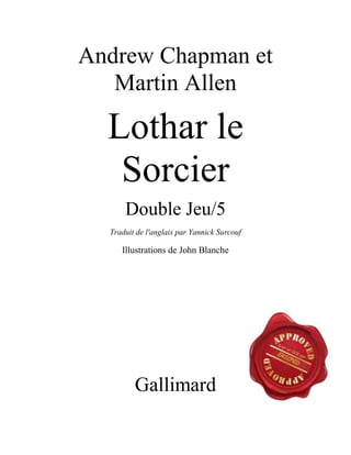 Andrew Chapman et
Martin Allen
Lothar le
Sorcier
Double Jeu/5
Traduit de l'anglais par Yannick Surcouf
Illustrations de John Blanche
Gallimard
 