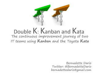 Double K: Kanban and Kata

The continuous improvement journey of two
IT teams using Kanban and the Toyota Kata

Bernadette Dario
Twitter: @BernadetteDario
bernadettedario@gmail.com

 