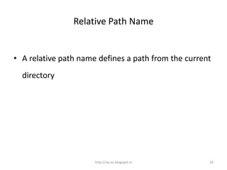 Relative Path Name


• A relative path name defines a path from the current
  directory




                      http://raj-os.blogspot.in      20
 