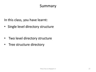 Summary


In this class, you have learnt:
• Single level directory structure


• Two level directory structure
• Tree structure directory




                         http://raj-os.blogspot.in   22
 