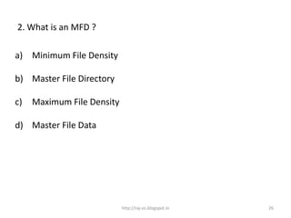 2. What is an MFD ?

a) Minimum File Density

b) Master File Directory

c)   Maximum File Density

d) Master File Data




                            http://raj-os.blogspot.in   26
 