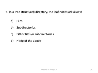 4. In a tree structured directory, the leaf nodes are always

   a) Files

   b) Subdirectories

   c)   Either files or subdirectories

   d) None of the above




                           http://raj-os.blogspot.in           28
 