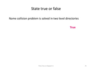 State true or false

Name collision problem is solved in two level directories

                                                    True




                        http://raj-os.blogspot.in           35
 