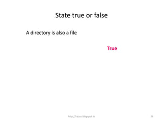 State true or false

A directory is also a file

                                                 True




                     http://raj-os.blogspot.in          36
 
