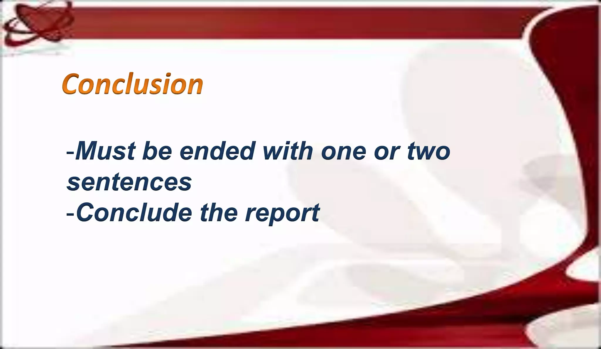 -Must be ended with one or two
sentences
-Conclude the report
 