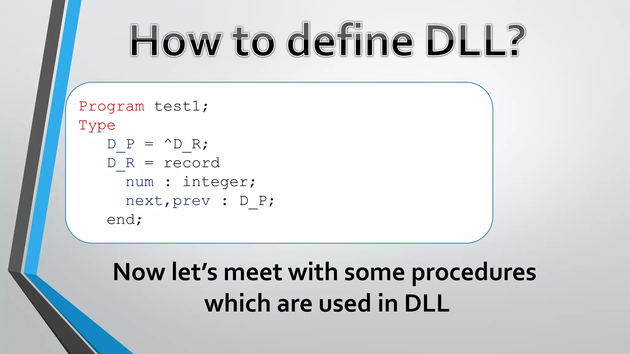 Program test1;
Type
D_P = ^D_R;
D_R = record
num : integer;
next,prev : D_P;
end;
Now let’s meet with some procedures
which are used in DLL
 