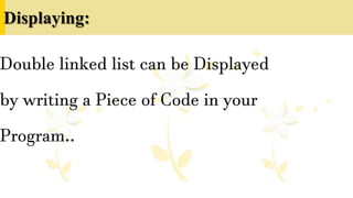 Displaying:
Double linked list can be Displayed
by writing a Piece of Code in your
Program..
 