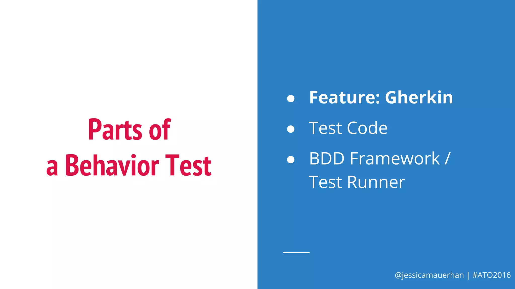 @jessicamauerhan | #ATO2016
Parts of
a Behavior Test
● Feature: Gherkin
● Test Code
● BDD Framework /
Test Runner
 