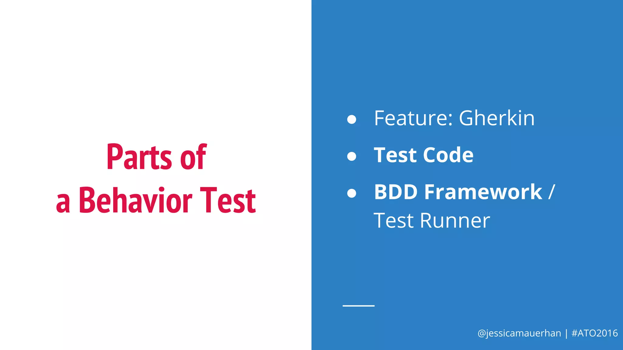@jessicamauerhan | #ATO2016
Parts of
a Behavior Test
● Feature: Gherkin
● Test Code
● BDD Framework /
Test Runner
 