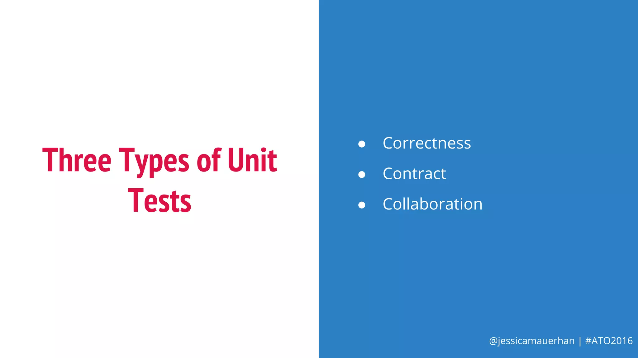 @jessicamauerhan | #ATO2016
Three Types of Unit
Tests
● Correctness
● Contract
● Collaboration
 