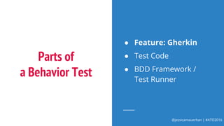 @jessicamauerhan | #ATO2016
Parts of
a Behavior Test
● Feature: Gherkin
● Test Code
● BDD Framework /
Test Runner
 
