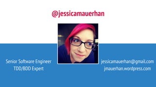 @jessicamauerhan
Senior Software Engineer
TDD/BDD Expert
jessicamauerhan@gmail.com
jmauerhan.wordpress.com
 