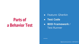 @jessicamauerhan | #ATO2016
Parts of
a Behavior Test
● Feature: Gherkin
● Test Code
● BDD Framework /
Test Runner
 